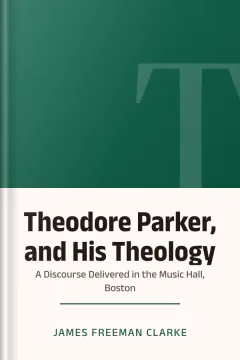 Theodore Parker, and His Theology: A Discourse Delivered in the Music Hall, Boston - James Freeman Clarke