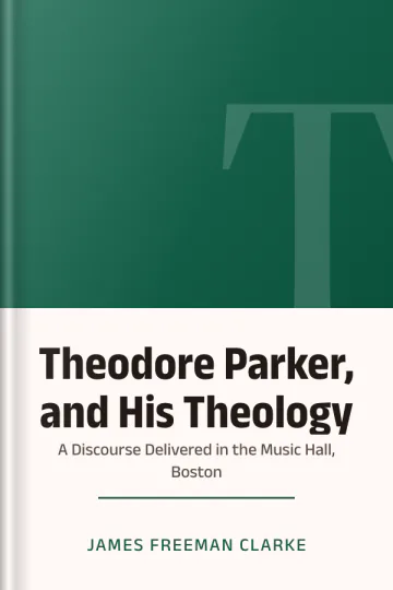 Theodore Parker, and His Theology: A Discourse Delivered in the Music Hall, Boston by James Freeman Clarke, book cover