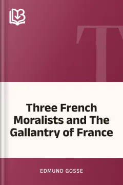Three French Moralists and The Gallantry of France - Edmund Gosse