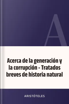 Acerca de la generación y la corrupción - Tratados breves de historia natural - Aristóteles