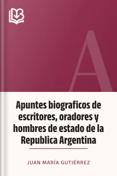 Apuntes biograficos de escritores, oradores y hombres de estado de la Republica Argentina - Juan María Gutiérrez