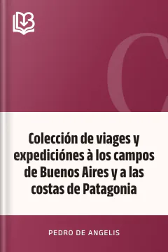 Colección de viages y expediciónes à los campos de Buenos Aires y a las costas de Patagonia - Pedro de Angelis