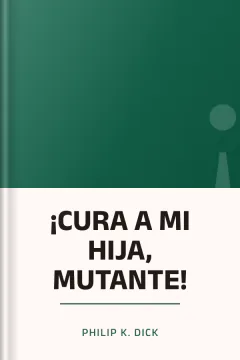 ¡CURA A MI HIJA, MUTANTE! - Philip K. Dick
