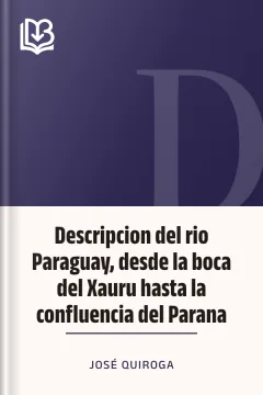 Descripcion del rio Paraguay, desde la boca del Xauru hasta la confluencia del Parana - José Quiroga