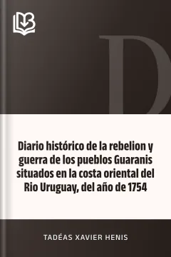 Diario histórico de la rebelion y guerra de los pueblos Guaranis situados en la costa oriental del Rio Uruguay, del año de 1754 - Tadéas Xavier Henis