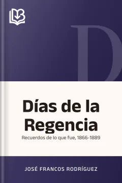 Días de la Regencia: recuerdos de lo que fue, 1866-1889 - José Francos Rodríguez