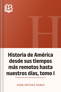 Historia de América desde sus tiempos más remotos hasta nuestros días, tomo I - Juan Ortega Rubio