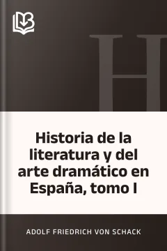 Historia de la literatura y del arte dramático en España, tomo I - Adolf Friedrich von Schack