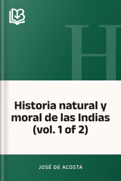 Historia natural y moral de las Indias (vol. 1 of 2) - José de Acosta