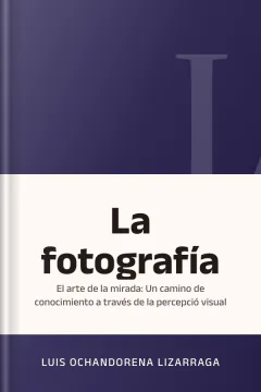 La fotografía: el arte de la mirada: Un camino de conocimiento a través de la percepció visual - Luis Ochandorena Lizarraga