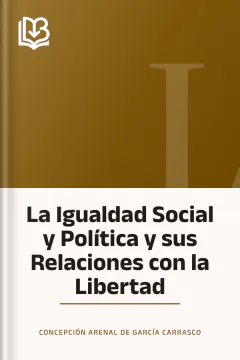 La Igualdad Social y Política y sus Relaciones con la Libertad - Concepción Arenal de García Carrasco