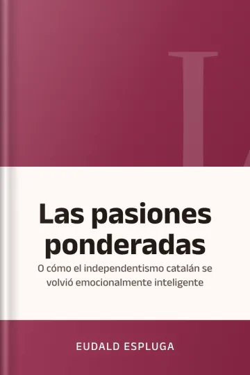 Las pasiones ponderadas: O cómo el independentismo catalán se volvió emocionalmente inteligente de Eudald Espluga, portada del libro