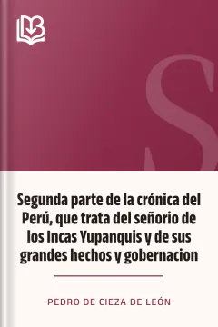 Segunda parte de la crónica del Perú, que trata del señorio de los Incas Yupanquis y de sus grandes hechos y gobernacion - Pedro de Cieza de León