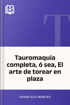 Tauromaquia completa, ó sea, El arte de torear en plaza - Francisco Montes