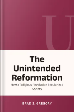 The Unintended Reformation: How a Religious Revolution Secularized Society - Brad S. Gregory