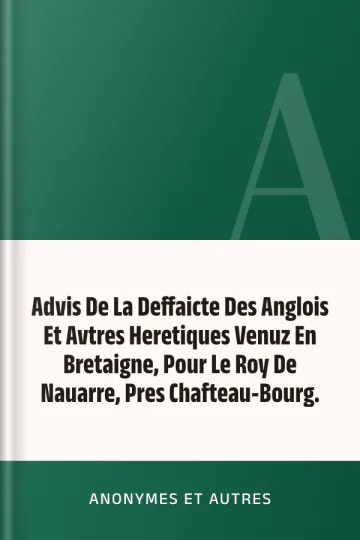 Advis De La Deffaicte Des Anglois Et Avtres Heretiques Venuz En Bretaigne, Pour Le Roy De Nauarre, Pres Chafteau-Bourg. d’Anonymes et autres, couverture du livre