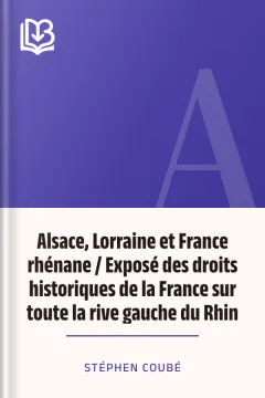 Alsace, Lorraine et France rhénane / Exposé des droits historiques de la France sur toute la rive gauche du Rhin - Stéphen Coubé