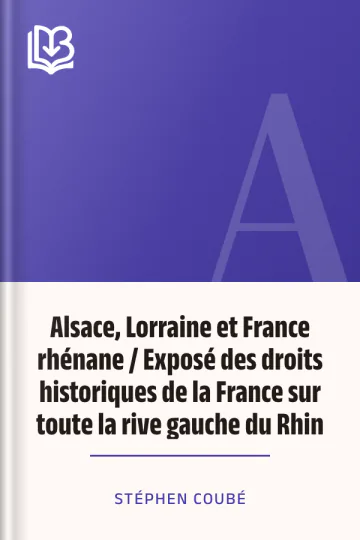 Alsace, Lorraine et France rhénane / Exposé des droits historiques de la France sur toute la rive gauche du Rhin de Stéphen Coubé, couverture du livre