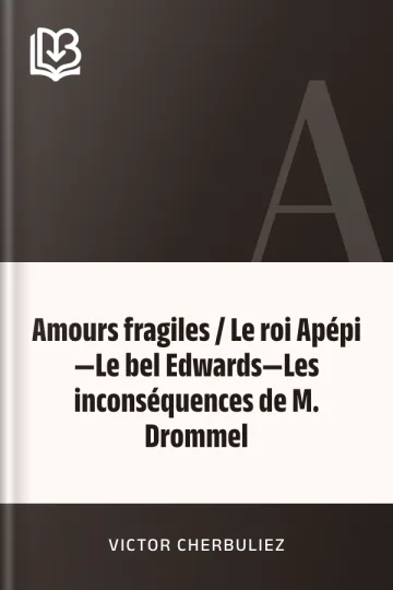 Amours fragiles / Le roi Apépi—Le bel Edwards—Les inconséquences de M. Drommel de Victor Cherbuliez, couverture du livre