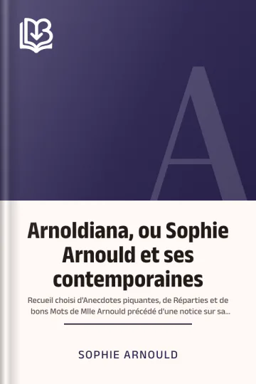 Arnoldiana, ou Sophie Arnould et ses contemporaines; recueil choisi d'Anecdotes piquantes, de Réparties et de bons Mots de Mlle Arnould précédé d'une notice sur sa vie précédé d'une Notice sur sa Vie et sur l'Académie impériale de Musique. de Sophie Arnould, couverture du livre