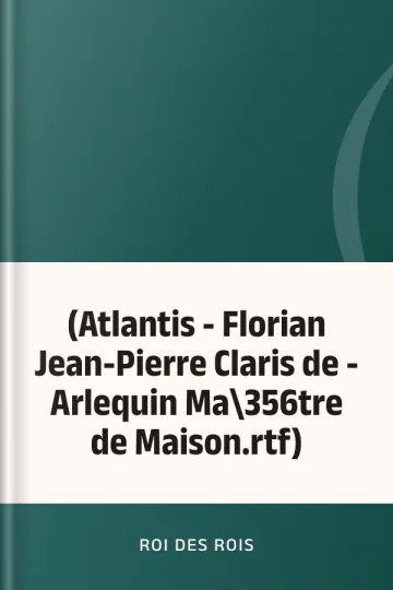 (Atlantis - Florian Jean-Pierre Claris de - Arlequin Ma\356tre de Maison.rtf) de Roi des Rois, couverture du livre