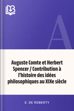 Auguste Comte et Herbert Spencer / Contribution à l'histoire des idées philosophiques au XIXe siècle - E. de Roberty