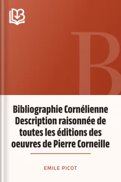 Bibliographie Cornélienne Description raisonnée de toutes les éditions des oeuvres de Pierre Corneille - Emile Picot