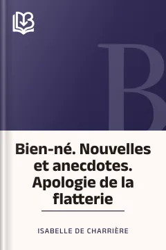 Bien-né. Nouvelles et anecdotes. Apologie de la flatterie - Isabelle de Charrière