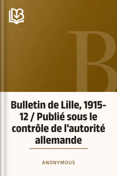 Bulletin de Lille, 1915-12 / Publié sous le contrôle de l'autorité allemande - Anonymous