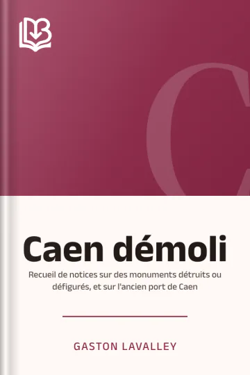 Caen démoli: Recueil de notices sur des monuments détruits ou défigurés, et sur l'ancien port de Caen de Gaston Lavalley, couverture du livre