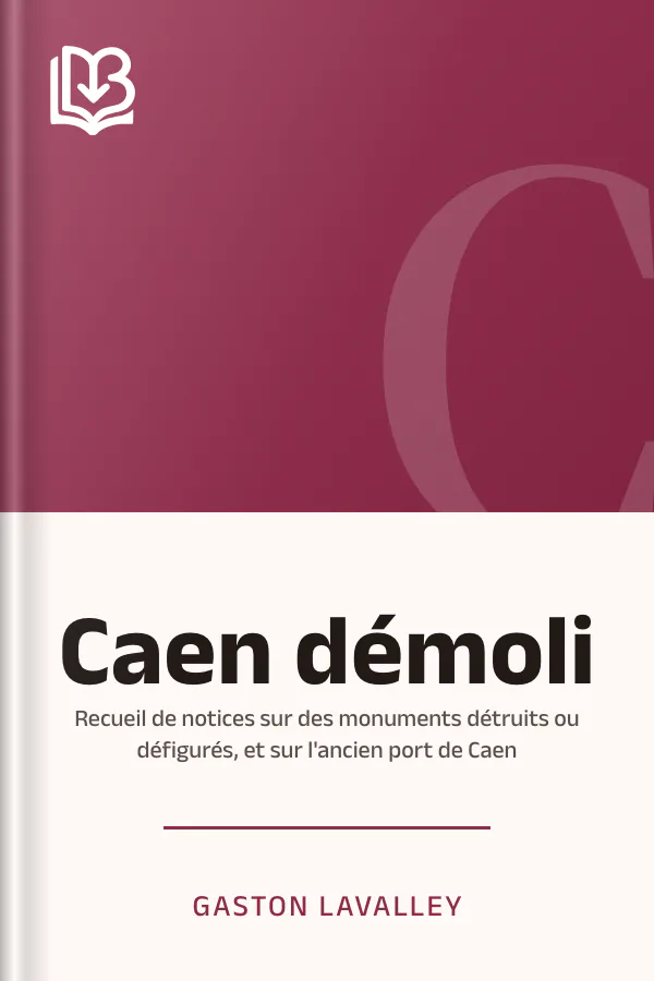 Caen démoli: Recueil de notices sur des monuments détruits ou défigurés, et sur l'ancien port de Caen de Gaston Lavalley, couverture du livre