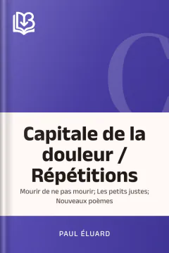 Capitale de la douleur / Répétitions; Mourir de ne pas mourir; Les petits justes; Nouveaux poèmes - Paul Éluard