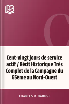Cent-vingt jours de service actif / Récit Historique Très Complet de la Campagne du 65ème au Nord-Ouest - Charles R. Daoust