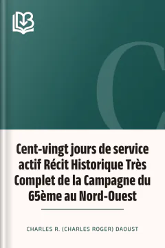 Cent-vingt jours de service actif Récit Historique Très Complet de la Campagne du 65ème au Nord-Ouest - Charles R. (Charles Roger) Daoust