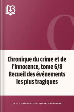 Chronique du crime et de l'innocence, tome 6/8 Recueil des événements les plus tragiques;... - J.-B.-J. (Jean-Baptiste-Joseph) Champagnac