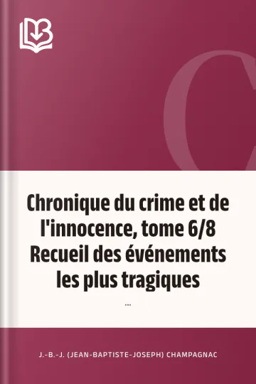 Chronique du crime et de l'innocence, tome 6/8 Recueil des événements les plus tragiques;... de J.-B.-J. (Jean-Baptiste-Joseph) Champagnac, couverture du livre