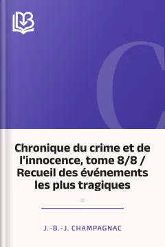 Chronique du crime et de l'innocence, tome 8/8 / Recueil des événements les plus tragiques;... - J.-B.-J. Champagnac