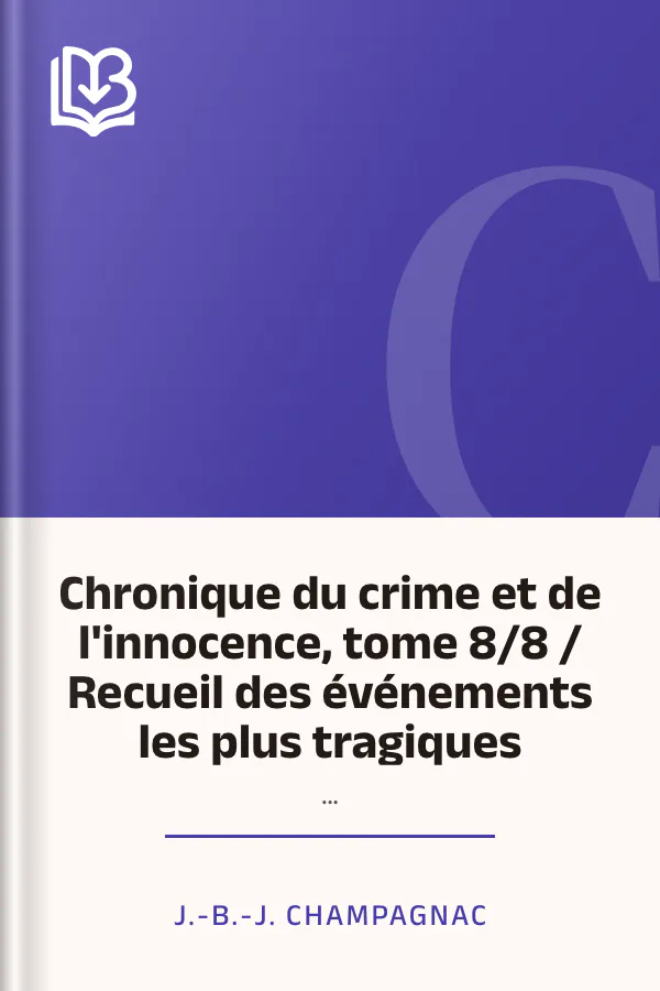 Chronique du crime et de l'innocence, tome 8/8 / Recueil des événements les plus tragiques;... de J.-B.-J. Champagnac, couverture du livre