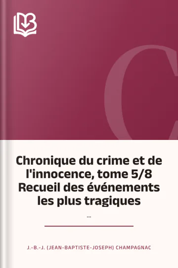 Chronique du crime et de l'innocence, tome 5/8 Recueil des événements les plus tragiques;... de J.-B.-J. (Jean-Baptiste-Joseph) Champagnac, couverture du livre