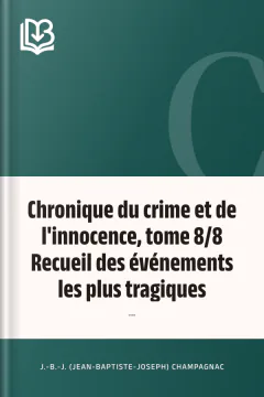 Chronique du crime et de l'innocence, tome 8/8 Recueil des événements les plus tragiques;... - J.-B.-J. (Jean-Baptiste-Joseph) Champagnac