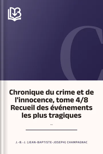 Chronique du crime et de l'innocence, tome 4/8 Recueil des événements les plus tragiques;... de J.-B.-J. (Jean-Baptiste-Joseph) Champagnac, couverture du livre