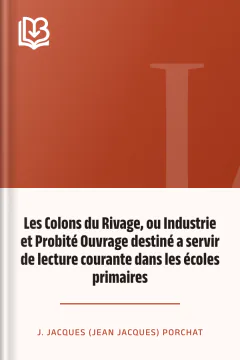 Les Colons du Rivage, ou Industrie et Probité Ouvrage destiné a servir de lecture courante dans les écoles primaires - J. Jacques (Jean Jacques) Porchat