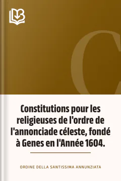 Constitutions pour les religieuses de l'ordre de l'annonciade céleste, fondé à Genes en l'Année 1604. - Ordine della Santissima Annunziata