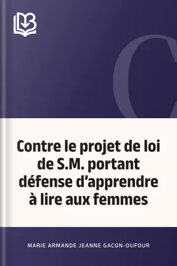 Contre le projet de loi de S.M. portant défense d’apprendre à lire aux femmes de Marie Armande Jeanne Gacon-Dufour, couverture du livre