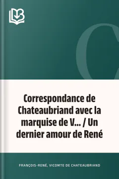 Correspondance de Chateaubriand avec la marquise de V... / Un dernier amour de René - vicomte de François-René Chateaubriand
