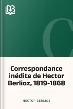 Correspondance inédite de Hector Berlioz, 1819-1868 - Hector Berlioz