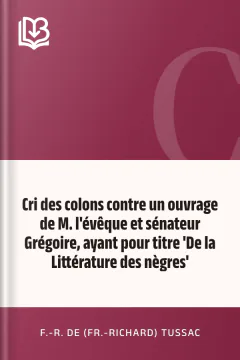 Cri des colons contre un ouvrage de M. l'évêque et sénateur Grégoire, ayant pour titre 'De la Littérature des nègres' - F.-R. de (Fr.-Richard) Tussac
