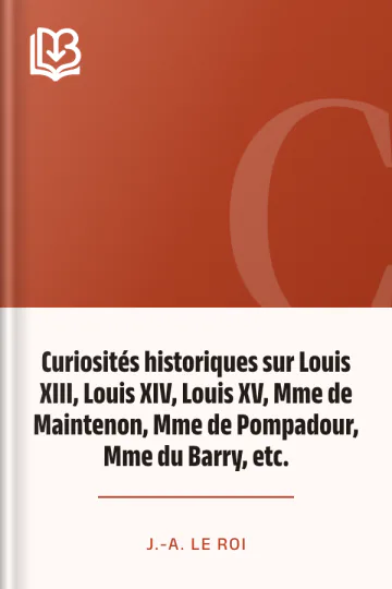 Curiosités historiques sur Louis XIII, Louis XIV, Louis XV, Mme de Maintenon, Mme de Pompadour, Mme du Barry, etc. de J.-A. Le Roi, couverture du livre