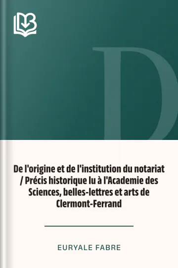 De l'origine et de l'institution du notariat / Précis historique lu à l'Academie des Sciences, belles-lettres et arts de Clermont-Ferrand d’Euryale Fabre, couverture du livre