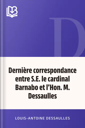 Dernière correspondance entre S.E. le cardinal Barnabo et l’Hon. M. Dessaulles de Louis-Antoine Dessaulles, couverture du livre